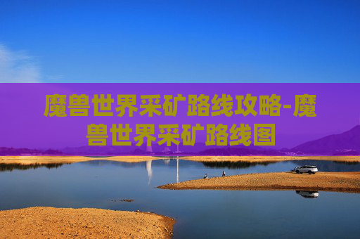 魔兽世界采矿路线攻略-魔兽世界采矿路线图