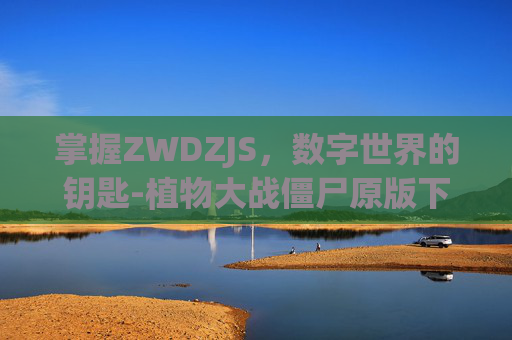 掌握ZWDZJS，数字世界的钥匙-植物大战僵尸原版下载