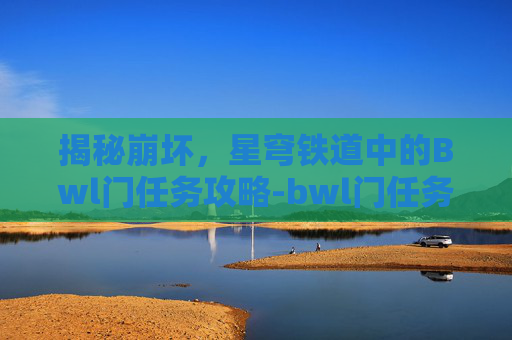 揭秘崩坏，星穹铁道中的Bwl门任务攻略-bwl门任务多少级可以接