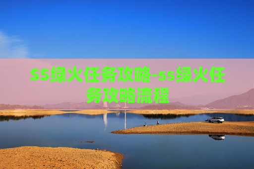 SS绿火任务攻略-ss绿火任务攻略流程