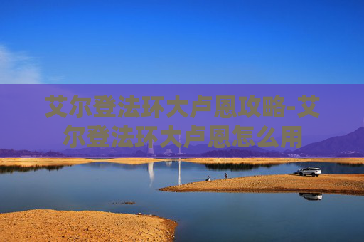 艾尔登法环大卢恩攻略-艾尔登法环大卢恩怎么用