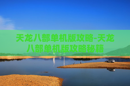 天龙八部单机版攻略-天龙八部单机版攻略秘籍
