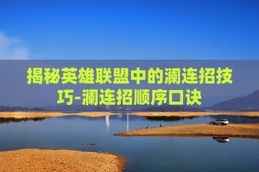 揭秘英雄联盟中的澜连招技巧-澜连招顺序口诀