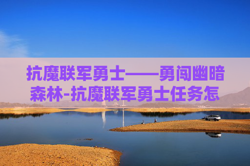 抗魔联军勇士——勇闯幽暗森林-抗魔联军勇士任务怎么做