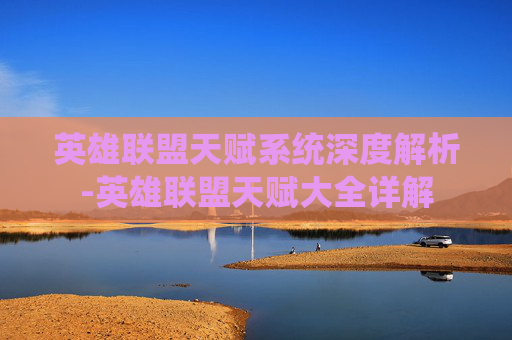 英雄联盟天赋系统深度解析-英雄联盟天赋大全详解