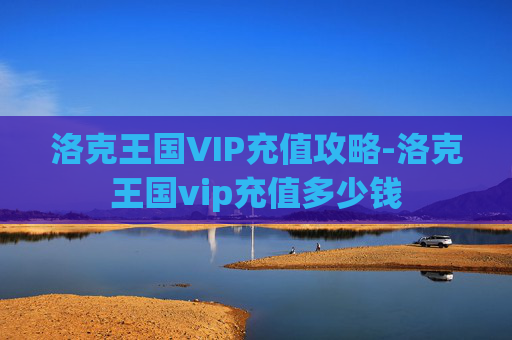 洛克王国VIP充值攻略-洛克王国vip充值多少钱