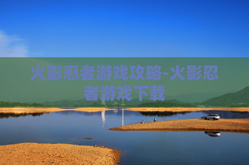 火影忍者游戏攻略-火影忍者游戏下载