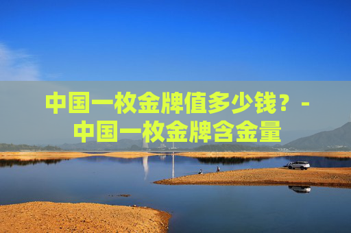 中国一枚金牌值多少钱？-中国一枚金牌含金量