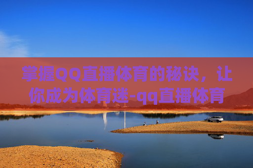 掌握QQ直播体育的秘诀，让你成为体育迷-qq直播体育下载