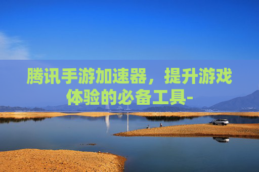 腾讯手游加速器，提升游戏体验的必备工具-