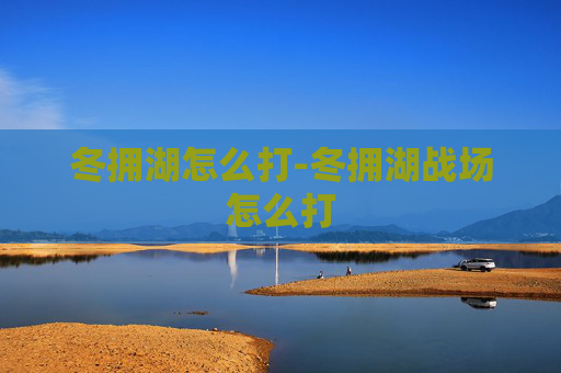 冬拥湖怎么打-冬拥湖战场怎么打