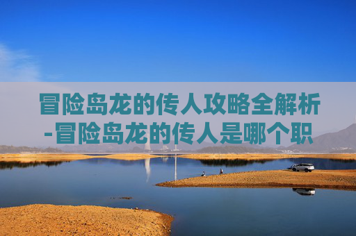 冒险岛龙的传人攻略全解析-冒险岛龙的传人是哪个职业