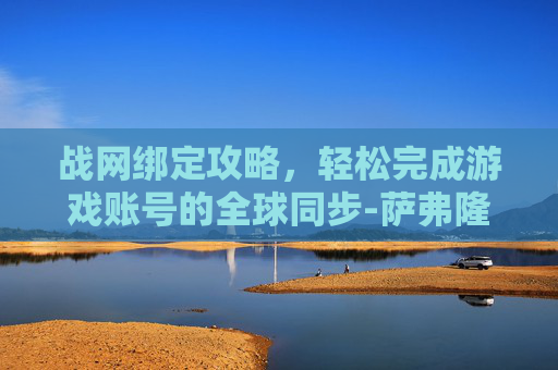 战网绑定攻略，轻松完成游戏账号的全球同步-萨弗隆之眼是战网绑定
