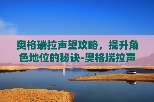 奥格瑞拉声望攻略，提升角色地位的秘诀-奥格瑞拉声望开启流程