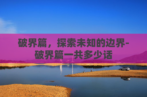 破界篇，探索未知的边界-破界篇一共多少话