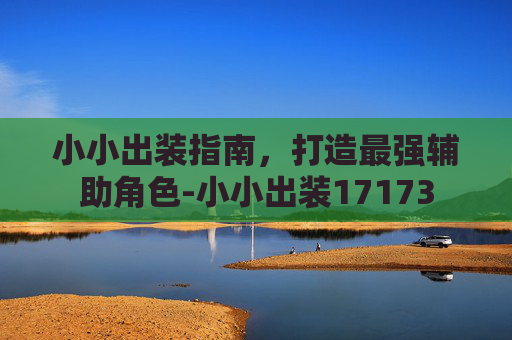 小小出装指南，打造最强辅助角色-小小出装17173