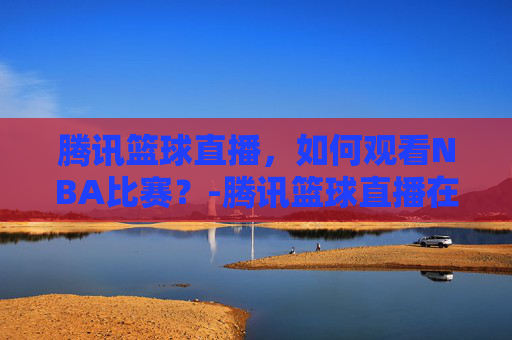 腾讯篮球直播，如何观看NBA比赛？-腾讯篮球直播在线直播