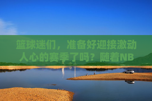 篮球迷们，准备好迎接激动人心的赛季了吗？随着NBA常规赛的落幕，我们即将进入季后赛的激烈角逐。在这篇文章中，我们将深入探讨各队的实力，预测总冠军的归属，并分享一些实用的策略来帮助你更好地享受比赛。-nba总冠军预测分析