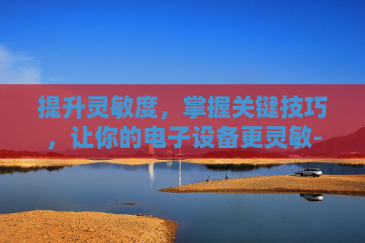 提升灵敏度，掌握关键技巧，让你的电子设备更灵敏-灵敏度计算公式