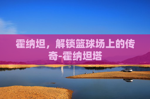 霍纳坦，解锁篮球场上的传奇-霍纳坦塔