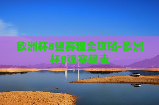 欧洲杯8强赛程全攻略-欧洲杯8强赛程表
