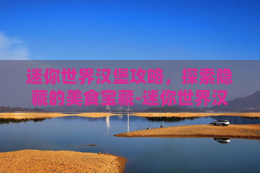 迷你世界汉堡攻略，探索隐藏的美食宝藏-迷你世界汉堡奶茶玩生存视频