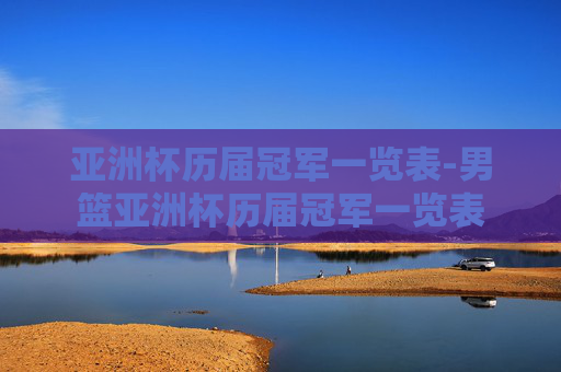 亚洲杯历届冠军一览表-男篮亚洲杯历届冠军一览表 亚洲杯历届冠军一览表-男篮亚洲杯历届冠军一览表
