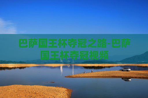 巴萨国王杯夺冠之路-巴萨国王杯夺冠视频