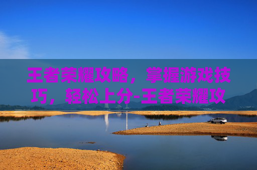 详细阅读:王者荣耀攻略,掌握游戏技巧,轻松上分-王者荣耀攻略网 王者荣耀攻略,掌握游戏技巧,轻松上分-王者荣耀攻略网