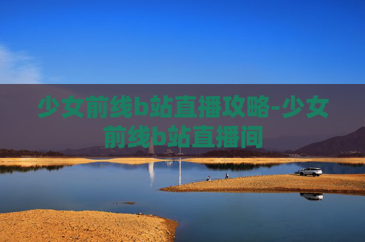 少女前线b站直播攻略-少女前线b站直播间