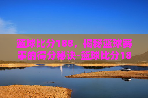 篮球比分188，揭秘篮球赛事的得分秘诀-篮球比分188吧