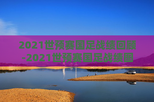 2021世预赛国足战绩回顾-2021世预赛国足战绩图