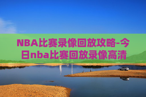 NBA比赛录像回放攻略-今日nba比赛回放录像高清