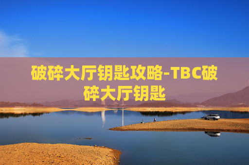 破碎大厅钥匙攻略-TBC破碎大厅钥匙