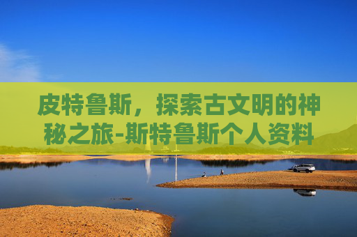 皮特鲁斯，探索古文明的神秘之旅-斯特鲁斯个人资料