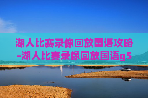 湖人比赛录像回放国语攻略-湖人比赛录像回放国语g5