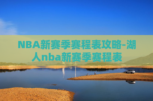 NBA新赛季赛程表攻略-湖人nba新赛季赛程表