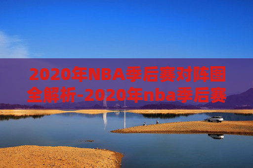2020年NBA季后赛对阵图全解析-2020年nba季后赛对阵图冠军