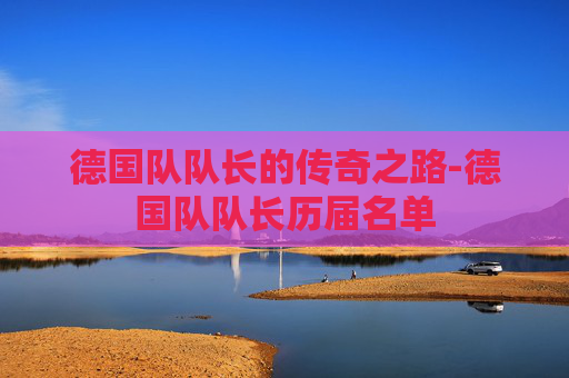 德国队队长的传奇之路-德国队队长历届名单