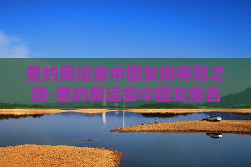 里约奥运会中国女排夺冠之路-里约奥运会中国女排名单