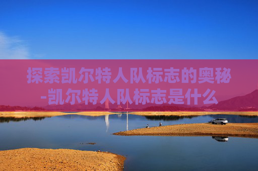 探索凯尔特人队标志的奥秘-凯尔特人队标志是什么