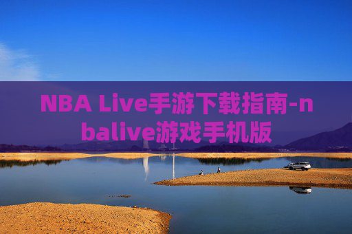 NBA Live手游下载指南-nbalive游戏手机版