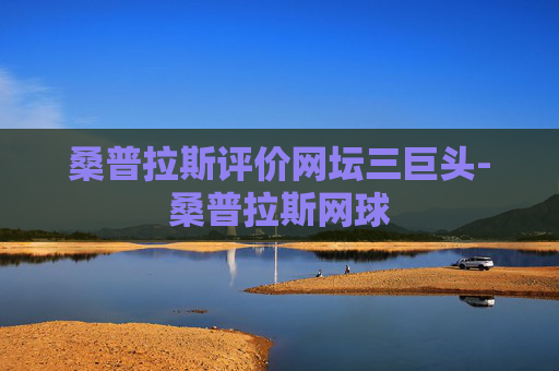 桑普拉斯评价网坛三巨头-桑普拉斯网球