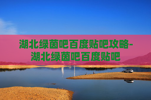 湖北绿茵吧百度贴吧攻略-湖北绿茵吧百度贴吧