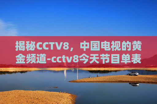 揭秘CCTV8，中国电视的黄金频道-cctv8今天节目单表