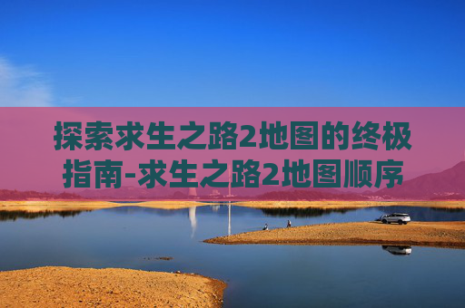 探索求生之路2地图的终极指南-求生之路2地图顺序