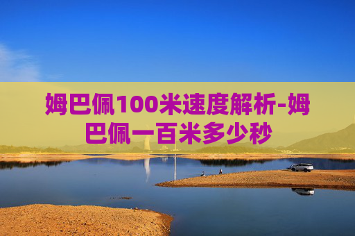 姆巴佩100米速度解析-姆巴佩一百米多少秒