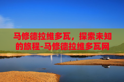 马修德拉维多瓦，探索未知的旅程-马修德拉维多瓦网球