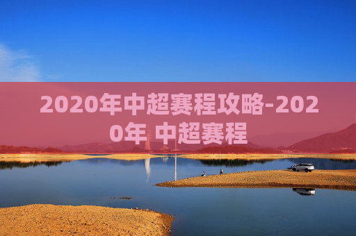 2020年中超赛程攻略-2020年 中超赛程