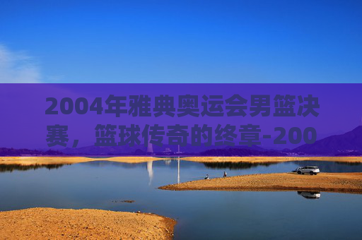 2004年雅典奥运会男篮决赛，篮球传奇的终章-2004年雅典奥运会男篮决赛 阿根廷VS意大利